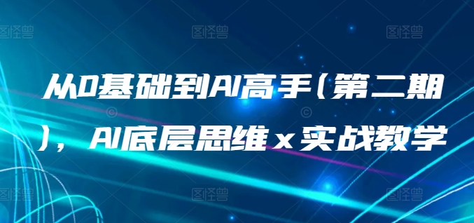 从0基础到AI高手(第二期)，AI底层思维 x 实战教学-<a href=