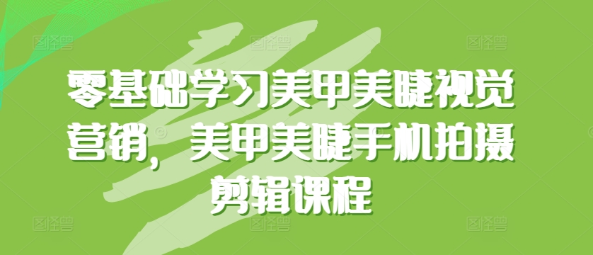 零基础学习美甲美睫视觉营销，美甲美睫手机拍摄剪辑课程-<a href=