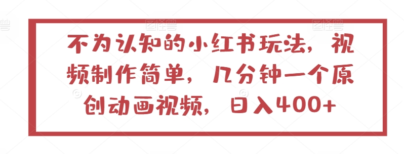 不为认知的小红书玩法，视频制作简单，几分钟一个原创动画视频，日入400+-<a href=