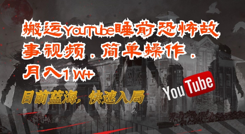 搬运YouTube睡前恐怖故事视频，简单操作，月入1W+，目前蓝海，快速入局-<a href=