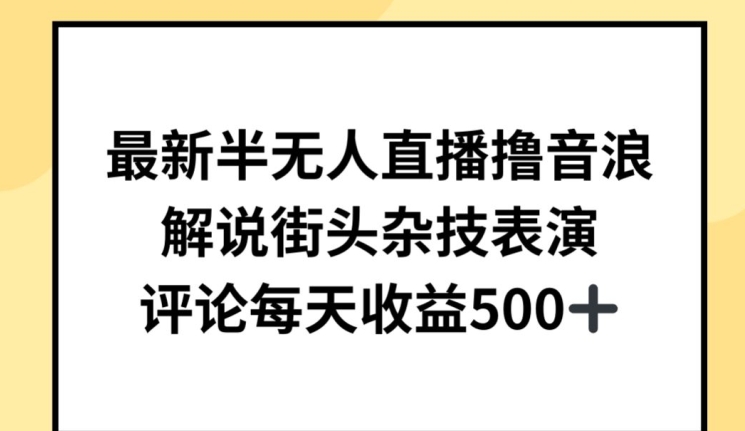 最新半无人直播撸音浪，解说街头杂技表演，平均每天收益500+-<a href=