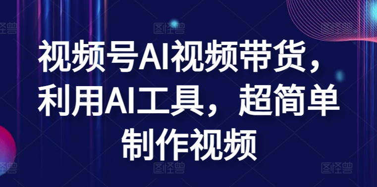 视频号AI视频带货，利用AI工具，超简单制作视频-<a href=