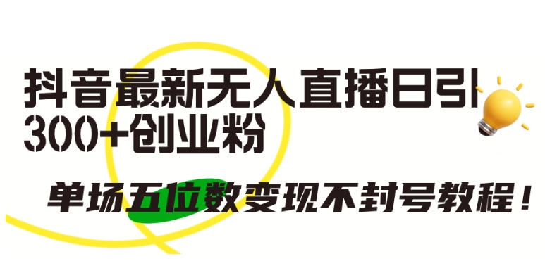 抖音最新无人直播日引300+创业粉，单场五位数变现不封号教程-<a href=