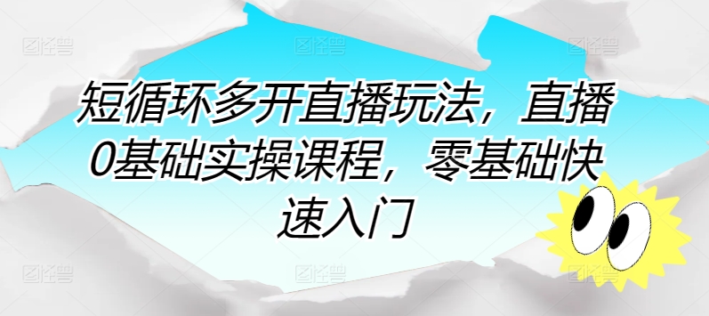 短循环多开直播玩法，直播0基础实操课程，零基础快速入门-<a href=