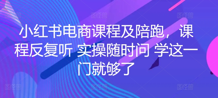 小红书电商课程及陪跑，课程反复听 实操随时问 学这一门就够了-<a href=