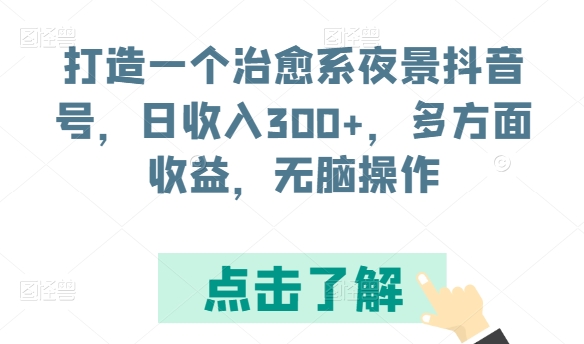 打造一个治愈系夜景抖音号，日收入300+，多方面收益，无脑操作-<a href=
