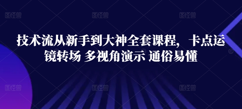 技术流从新手到大神全套课程，卡点运镜转场 多视角演示 通俗易懂-<a href=