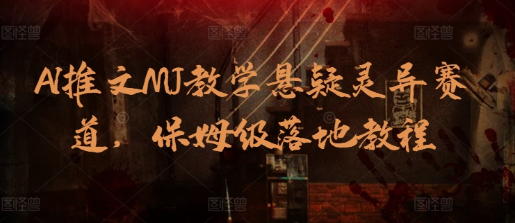 AI推文MJ教学悬疑灵异赛道，保姆级落地教程-<a href=