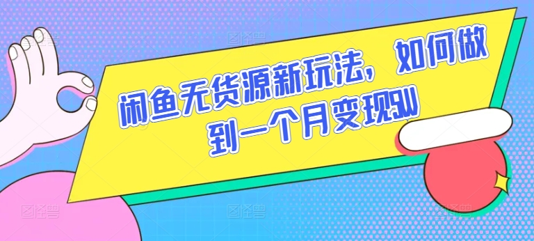 闲鱼无货源新玩法，如何做到一个月变现5W-<a href=