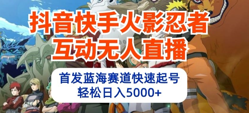 抖音快手火影忍者互动无人直播，首发蓝海赛道快速起号，轻松日入5000+-<a href=