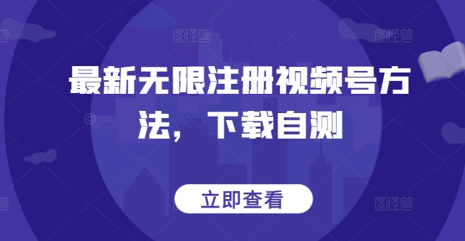 最新无限注册视频号方法，下载自测-<a href=