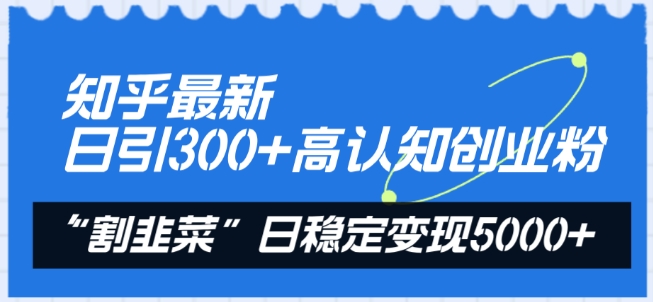 知乎最新日引300+高认知创业粉，“割韭菜”日稳定变现5000+-<a href=