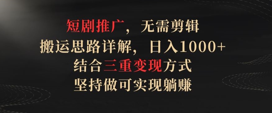 短剧推广，无需剪辑，搬运思路详解，日入1000+，结合三重变现方式，坚持做可实现躺赚-<a href=