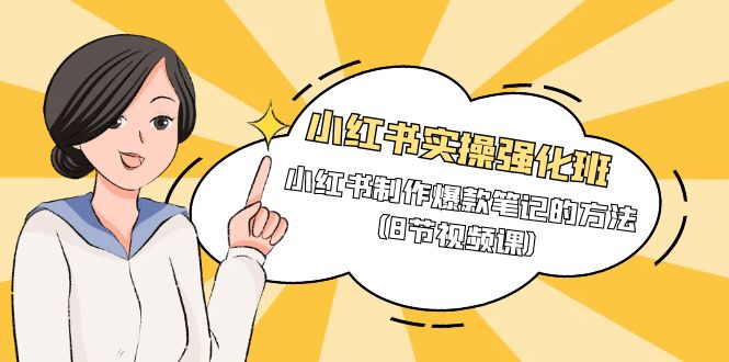 （9755期）小红书实操强化班，小红书制作爆款笔记的方法（8节视频课）-<a href=
