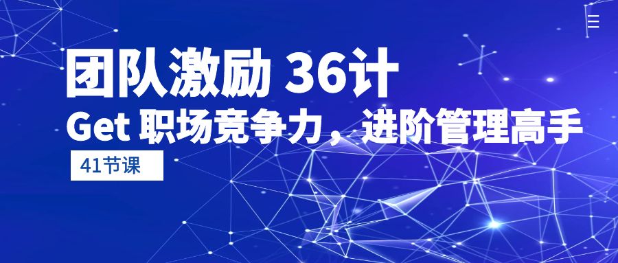 （10033期）团队激励 36计-Get 职场竞争力，进阶管理高手（41节课）-<a href=