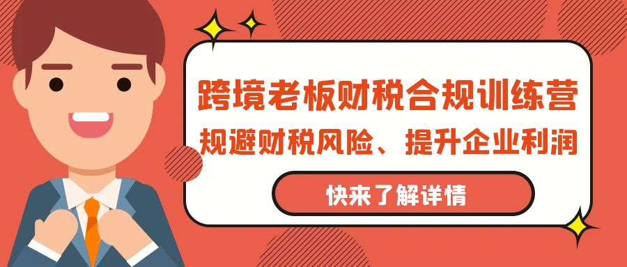 （9838期）跨境老板-财税合规训练营，规避财税风险、提升企业利润-<a href=