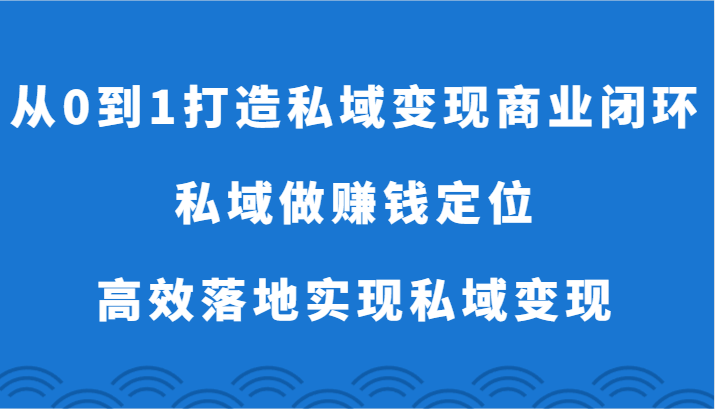 从0到1打造私域变现商业闭环-私域做赚钱定位，高效落地实现私域变现-<a href=