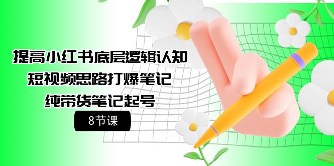 （9840期）提高小红书底层逻辑认知+短视频思路打爆笔记+纯带货笔记起号（8节课）-<a href=
