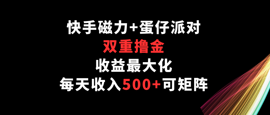 快手磁力+蛋仔派对，双重撸金，收益最大化，每天收入500+，可矩阵-<a href=