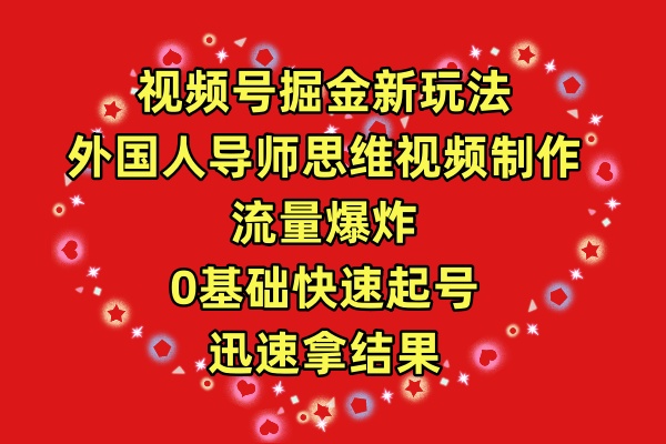 （9877期）视频号掘金新玩法，外国人导师思维视频制作，流量爆炸，0其础快速起号，…-<a href=