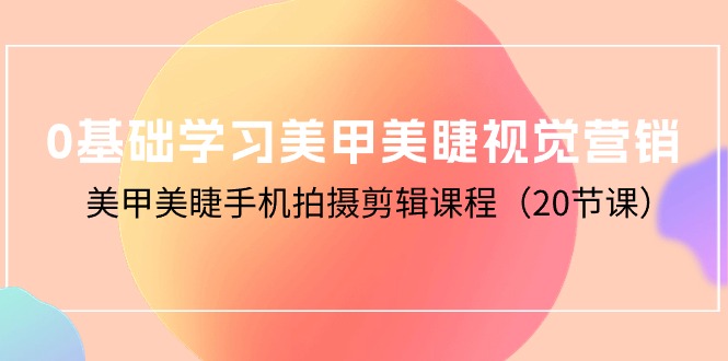 （10113期）0基础学习美甲美睫视觉营销，美甲美睫手机拍摄剪辑课程（20节课）-<a href=