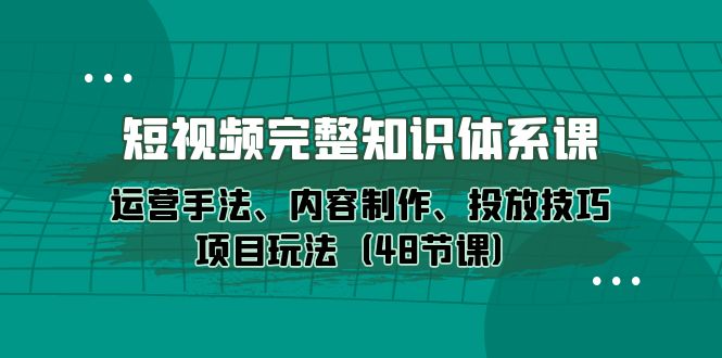 （10095期）短视频-完整知识体系课，运营手法、内容制作、投放技巧项目玩法（48节课）-<a href=