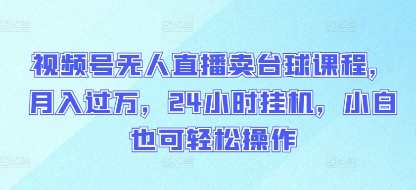 视频号无人直播卖台球课程，月入过万，24小时挂机，小白也可轻松操作-<a href=