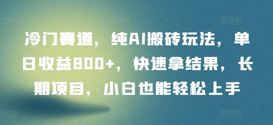 冷门赛道，纯AI搬砖玩法，单日收益800+，快速拿结果，长期项目，小白也能轻松上手-<a href=