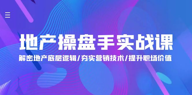 （9960期）地产 操盘手实战课：解密地产底层逻辑/夯实营销技术/提升职场价值（24节）-<a href=