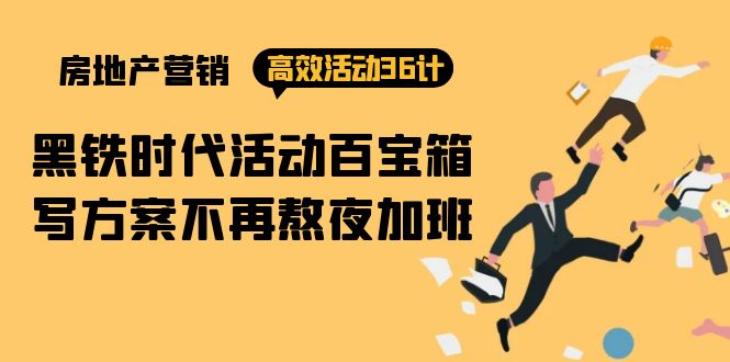 （9966期）房产营销高效活动36计：黑铁时代 活动百宝箱，写方案不再熬夜加班-<a href=