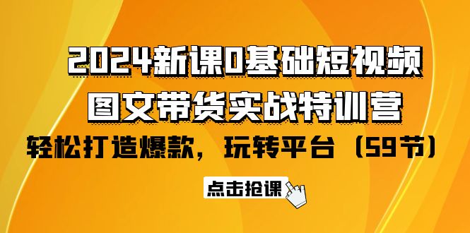 （9911期）2024新课0基础短视频+图文带货实战特训营：玩转平台，轻松打造爆款（59节）-<a href=