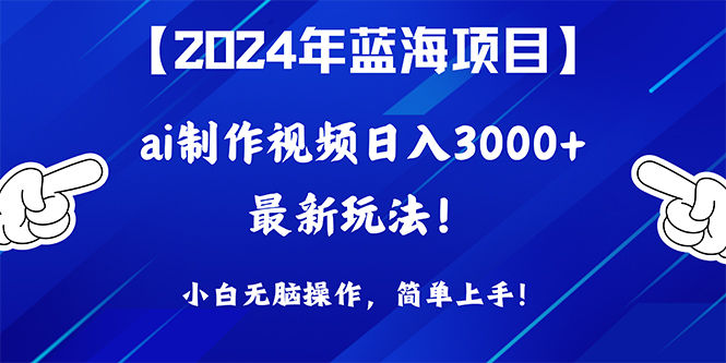 （10014期）2024年蓝海项目，通过ai制作视频日入3000+，小白无脑操作，简单上手！-<a href=
