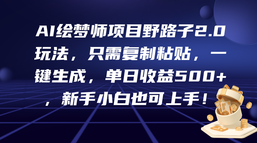 （9876期）AI绘梦师项目野路子2.0玩法，只需复制粘贴，一键生成，单日收益500+，新…-<a href=