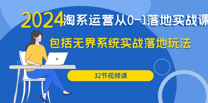 （9919期）2024·淘系运营从0-1落地实战课：包括无界系统实战落地玩法（32节）-<a href=