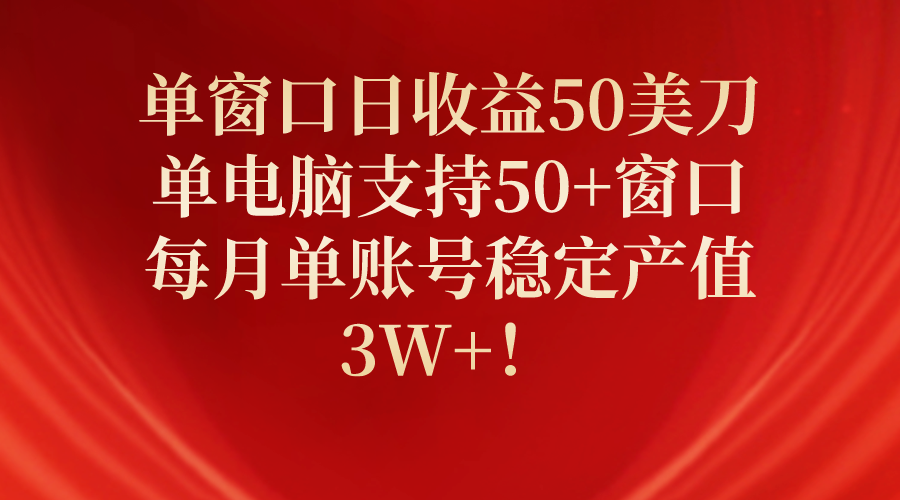 （10144期）单窗口日收益50美刀，单电脑支持50+窗口，每月单账号稳定产值3W+！-<a href=