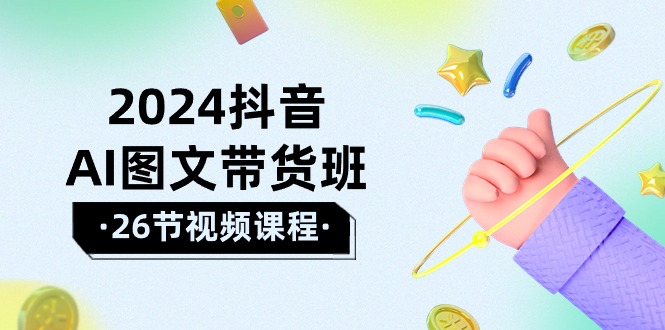 （10188期）2024抖音AI图文带货班：在这个赛道上  乘风破浪 拿到好效果（26节课）-<a href=