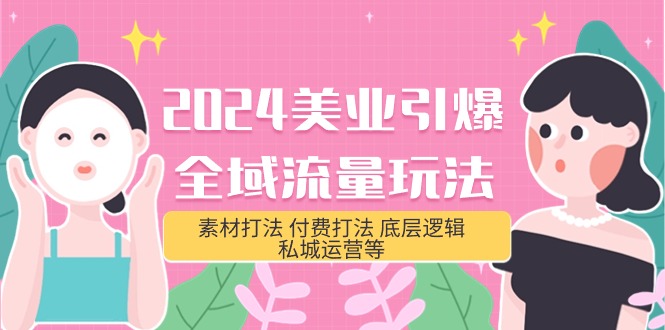 （9867期）2024美业-引爆全域流量玩法，素材打法 付费打法 底层逻辑 私城运营等(31节)-<a href=