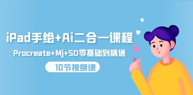 （9720期）iPad手绘+Ai二合一课程，Procreate+Mj+SD零基础到精通（10节视频课）-<a href=