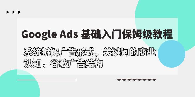 （10018期）Google Ads 基础入门，系统拆解广告形式/关键词的商业认知/谷歌广告结构-<a href=