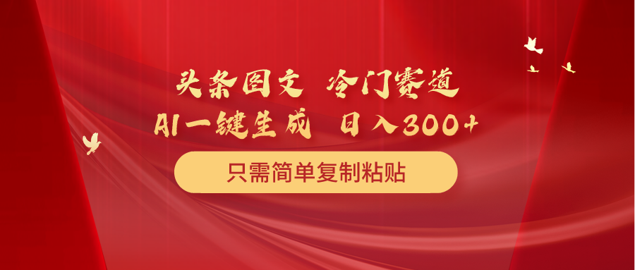 （10039期）头条图文 冷门赛道 只需简单复制粘贴 几分钟一条作品 日入300+-<a href=