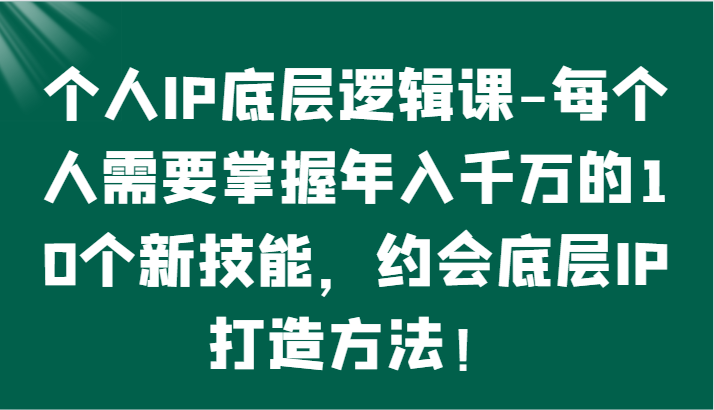 个人IP底层逻辑-​掌握年入千万的10个新技能，约会底层IP的打造方法！-<a href=