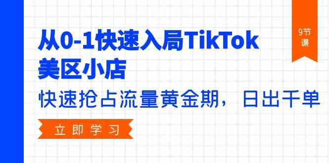 从0-1快速入局TikTok美区小店，快速抢占流量黄金期，日出千单（9节课）-<a href=