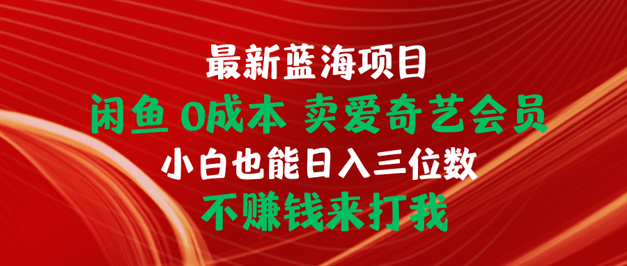 （10117期）最新蓝海项目 闲鱼0成本 卖爱奇艺会员 小白也能入三位数 不赚钱来打我-<a href=