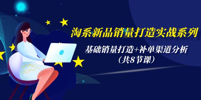 （9962期）淘系新品销量打造实战系列，基础销量打造+补单渠道分析（共8节课）-<a href=