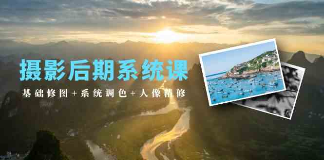 摄影后期系统课：基础修图+系统调色+人像精修（19节课）-<a href=