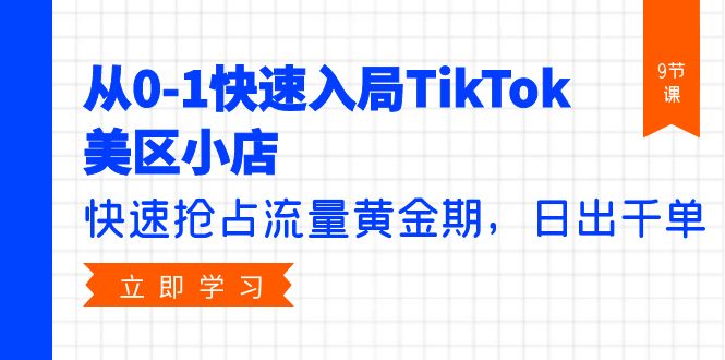 （9963期）从0-1快速入局TikTok美区小店，快速抢占流量黄金期，日出千单（9节课）-<a href=