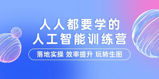 （9872期）人人都要学的-人工智能特训营，落地实操 效率提升 玩转生图（22节课）-<a href=