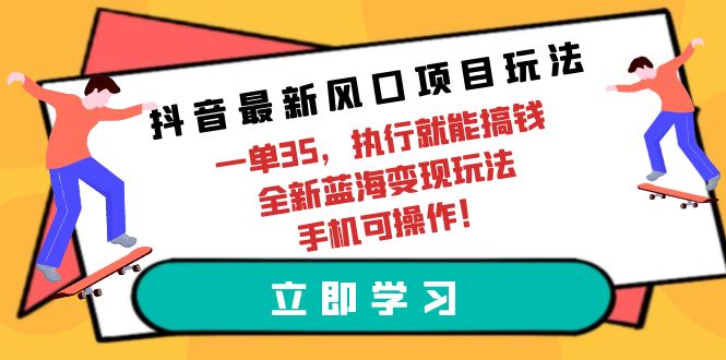 （9948期）抖音最新风口项目玩法，一单35，执行就能搞钱 全新蓝海变现玩法 手机可操作-<a href=