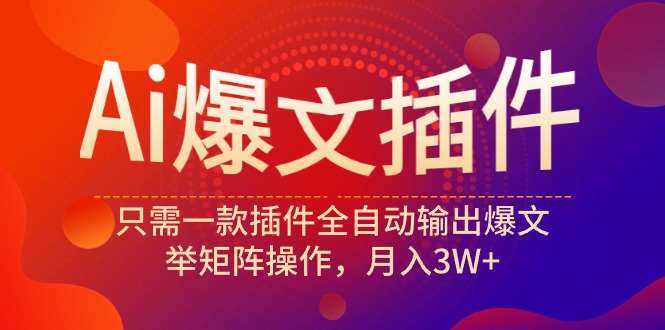 （9725期）Ai爆文插件，只需一款插件全自动输出爆文，举矩阵操作，月入3W+-<a href=