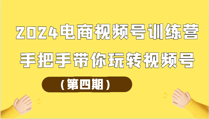 2024电商视频号训练营（第四期）手把手带你玩转视频号-<a href=